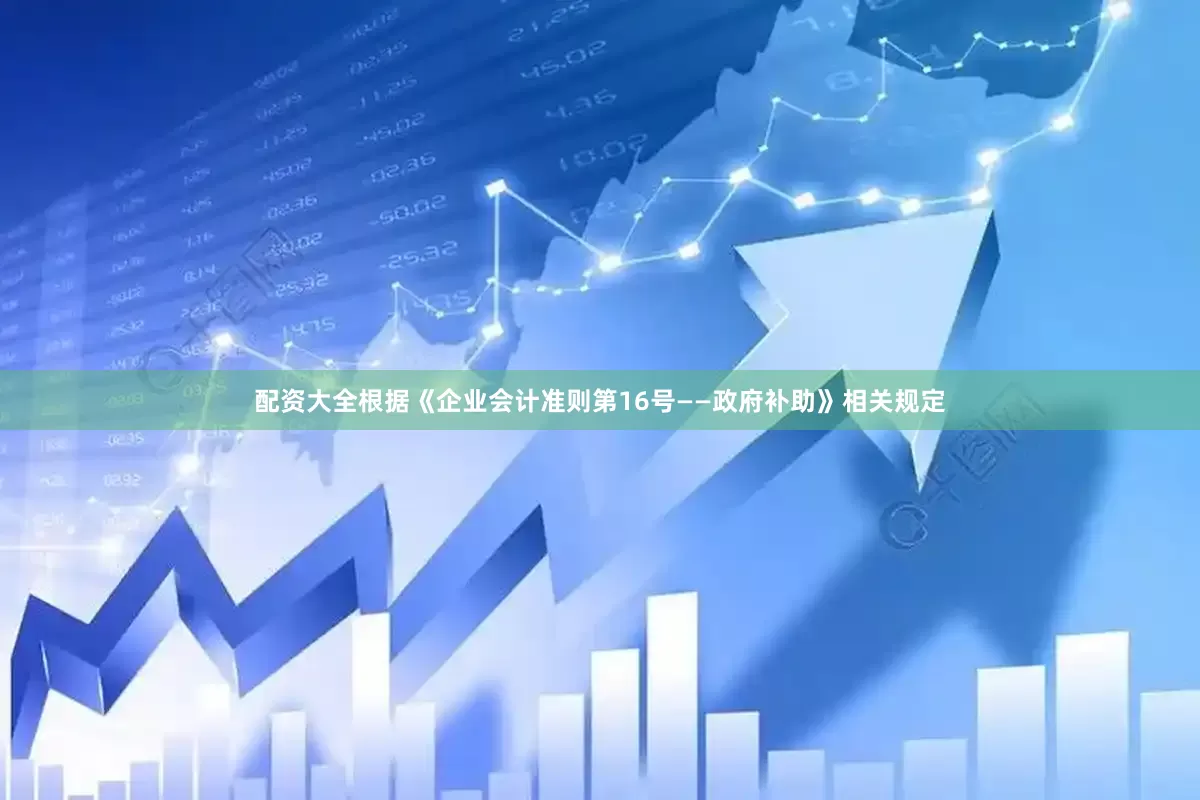 配资大全根据《企业会计准则第16号——政府补助》相关规定