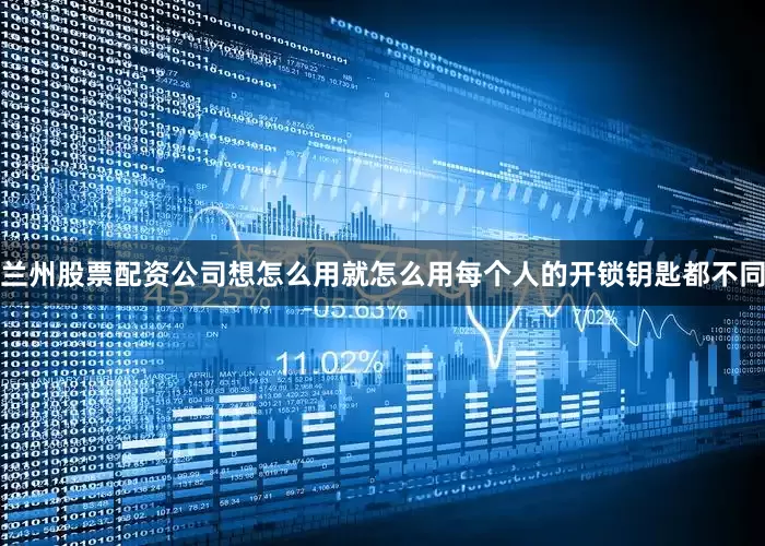 兰州股票配资公司想怎么用就怎么用每个人的开锁钥匙都不同