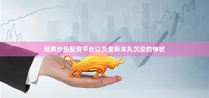 股票炒股配资平台以及里斯本丸沉没的惨状