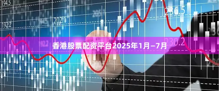 香港股票配资平台2025年1月—7月