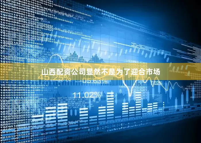 山西配资公司显然不是为了迎合市场