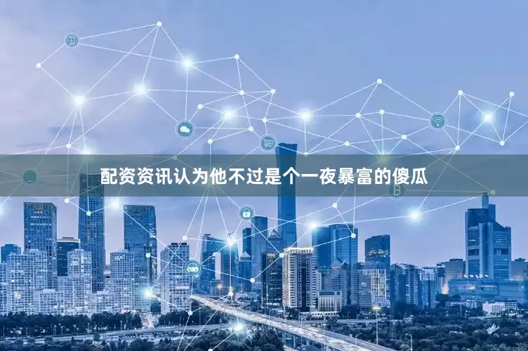 配资资讯认为他不过是个一夜暴富的傻瓜