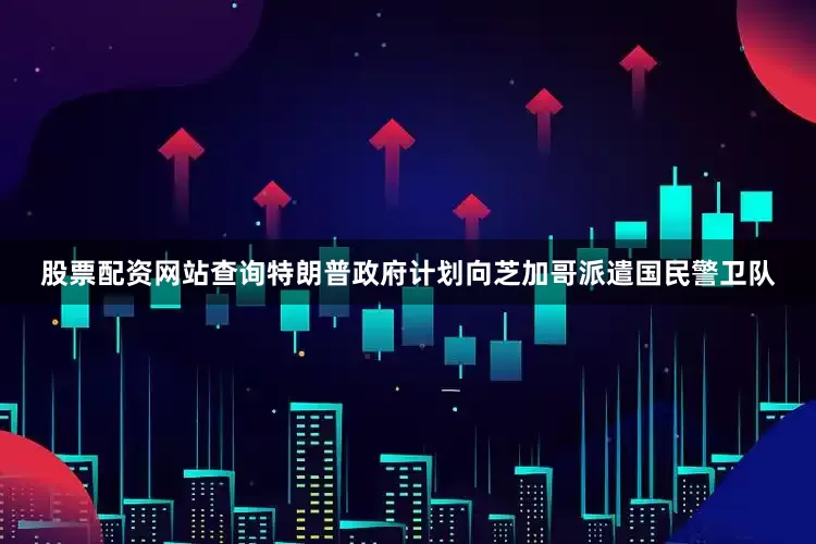 股票配资网站查询特朗普政府计划向芝加哥派遣国民警卫队